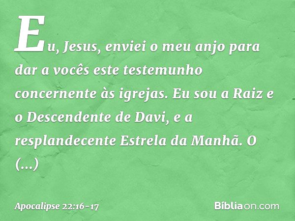 "Eu, Jesus, enviei o meu anjo para dar a vocês este testemunho concernente às igrejas. Eu sou a Raiz e o Descendente de Davi, e a resplandecente Estrela da Manh