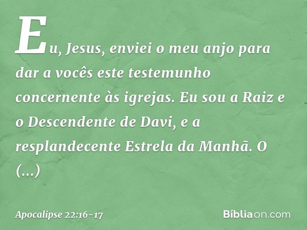 "Eu, Jesus, enviei o meu anjo para dar a vocês este testemunho concernente às igrejas. Eu sou a Raiz e o Descendente de Davi, e a resplandecente Estrela da Manh