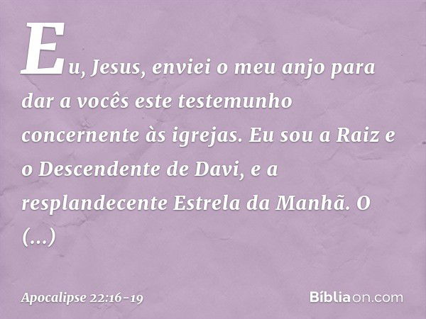 "Eu, Jesus, enviei o meu anjo para dar a vocês este testemunho concernente às igrejas. Eu sou a Raiz e o Descendente de Davi, e a resplandecente Estrela da Manh