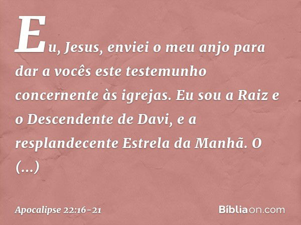 "Eu, Jesus, enviei o meu anjo para dar a vocês este testemunho concernente às igrejas. Eu sou a Raiz e o Descendente de Davi, e a resplandecente Estrela da Manh