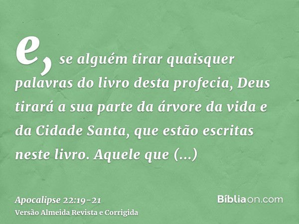 e, se alguém tirar quaisquer palavras do livro desta profecia, Deus tirará a sua parte da árvore da vida e da Cidade Santa, que estão escritas neste livro.Aquel