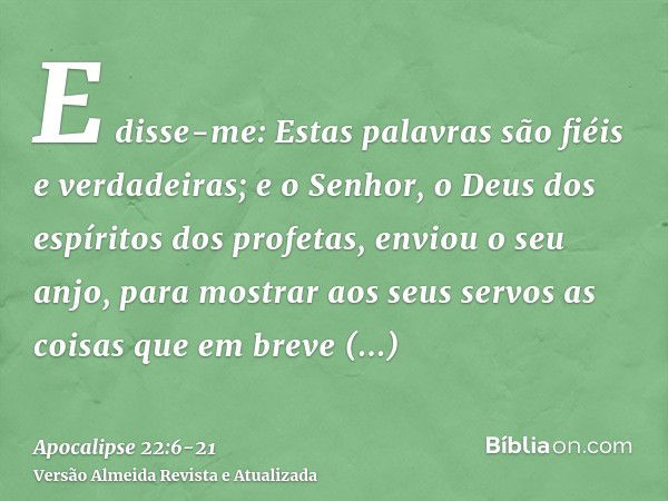 E disse-me: Estas palavras são fiéis e verdadeiras; e o Senhor, o Deus dos espíritos dos profetas, enviou o seu anjo, para mostrar aos seus servos as coisas que