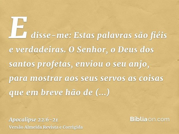 E disse-me: Estas palavras são fiéis e verdadeiras. O Senhor, o Deus dos santos profetas, enviou o seu anjo, para mostrar aos seus servos as coisas que em breve