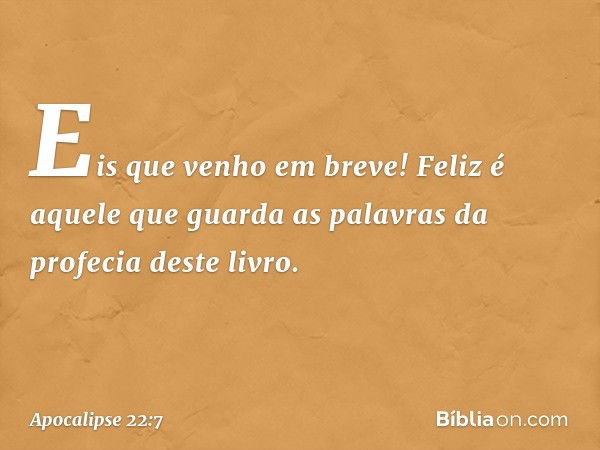 "Eis que venho em breve! Feliz é aquele que guarda as palavras da profecia deste livro". -- Apocalipse 22:7