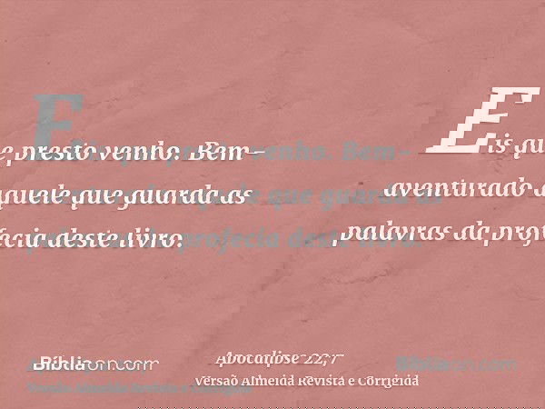 Eis que presto venho. Bem-aventurado aquele que guarda as palavras da profecia deste livro.