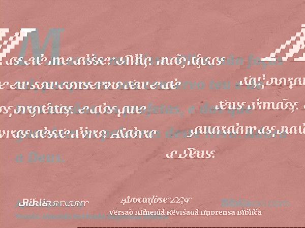 Mas ele me disse: Olha, não faças tal; porque eu sou conservo teu e de teus irmãos, os profetas, e dos que guardam as palavras deste livro. Adora a Deus.