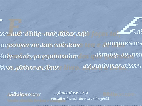 E disse-me: Olha, não faças tal, porque eu sou conservo teu e de teus irmãos, os profetas, e dos que guardam as palavras deste livro. Adora a Deus.