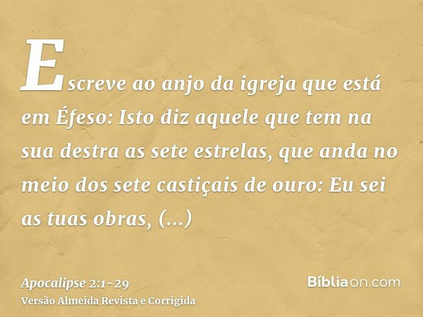 Escreve ao anjo da igreja que está em Éfeso: Isto diz aquele que tem na sua destra as sete estrelas, que anda no meio dos sete castiçais de ouro:Eu sei as tuas 