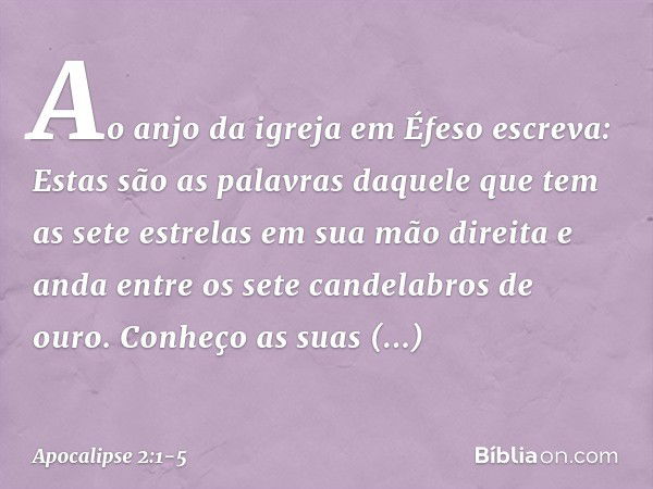 "Ao anjo da igreja em Éfeso escreva: Estas são as palavras daquele que tem as sete estrelas em sua mão direita e anda entre os sete candelabros de ouro." Conheç