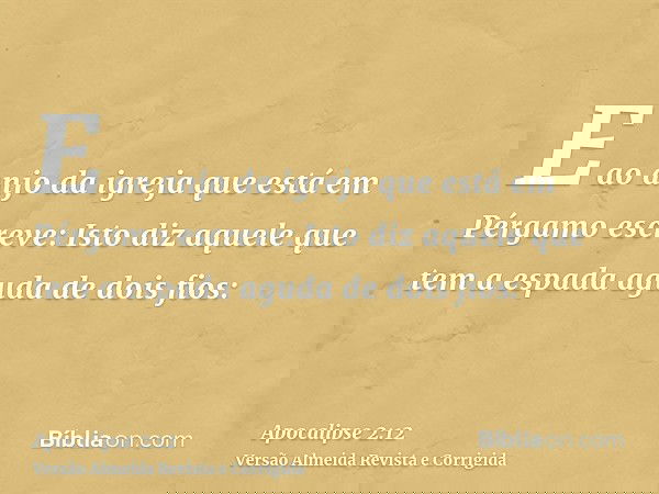 E ao anjo da igreja que está em Pérgamo escreve: Isto diz aquele que tem a espada aguda de dois fios: