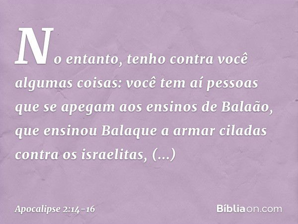 "No entanto, tenho contra você algumas coisas: você tem aí pessoas que se apegam aos ensinos de Balaão, que ensinou Balaque a armar ciladas contra os israelitas