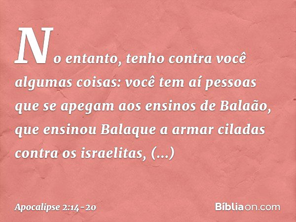 "No entanto, tenho contra você algumas coisas: você tem aí pessoas que se apegam aos ensinos de Balaão, que ensinou Balaque a armar ciladas contra os israelitas