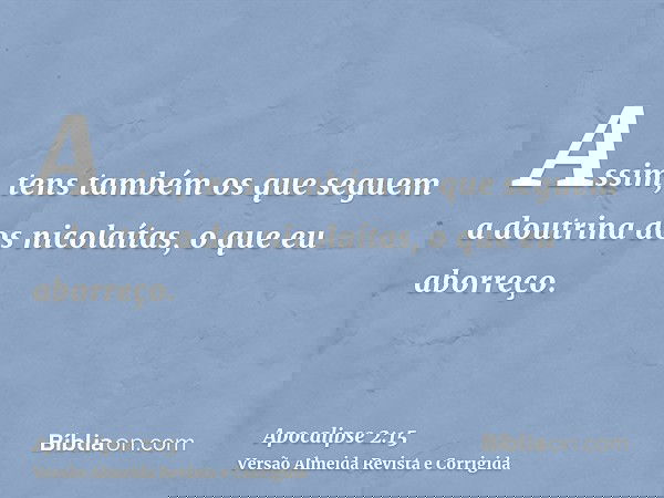 Assim, tens também os que seguem a doutrina dos nicolaítas, o que eu aborreço.