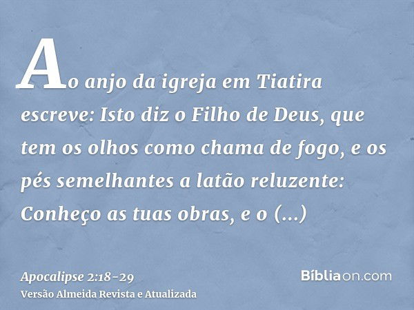 Ao anjo da igreja em Tiatira escreve: Isto diz o Filho de Deus, que tem os olhos como chama de fogo, e os pés semelhantes a latão reluzente:Conheço as tuas obra