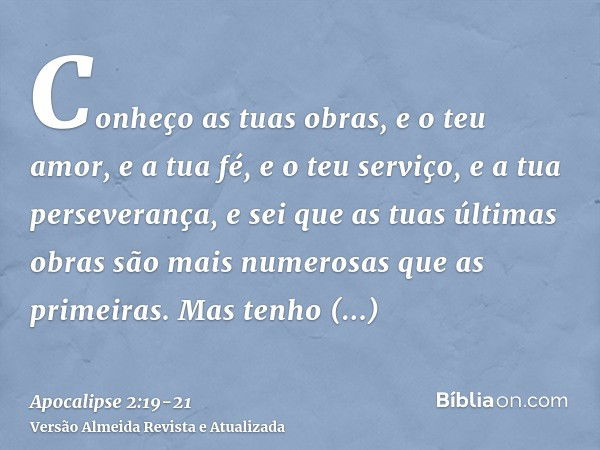 Conheço as tuas obras, e o teu amor, e a tua fé, e o teu serviço, e a tua perseverança, e sei que as tuas últimas obras são mais numerosas que as primeiras.Mas 