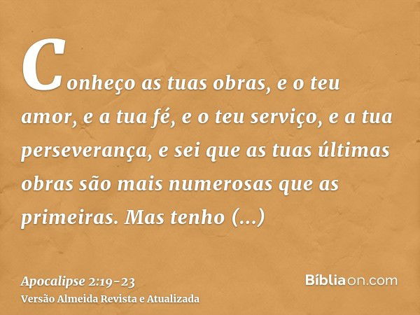 Conheço as tuas obras, e o teu amor, e a tua fé, e o teu serviço, e a tua perseverança, e sei que as tuas últimas obras são mais numerosas que as primeiras.Mas 