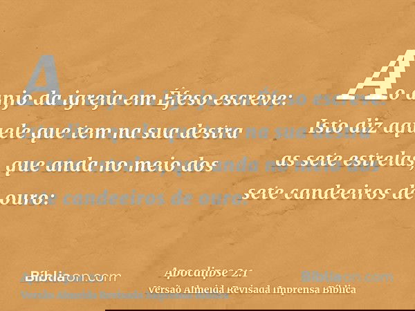 Ao anjo da igreja em Éfeso escreve: Isto diz aquele que tem na sua destra as sete estrelas, que anda no meio dos sete candeeiros de ouro: