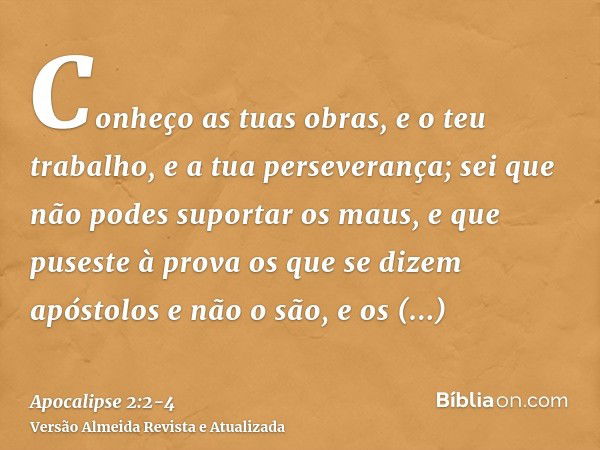 Conheço as tuas obras, e o teu trabalho, e a tua perseverança; sei que não podes suportar os maus, e que puseste à prova os que se dizem apóstolos e não o são, 