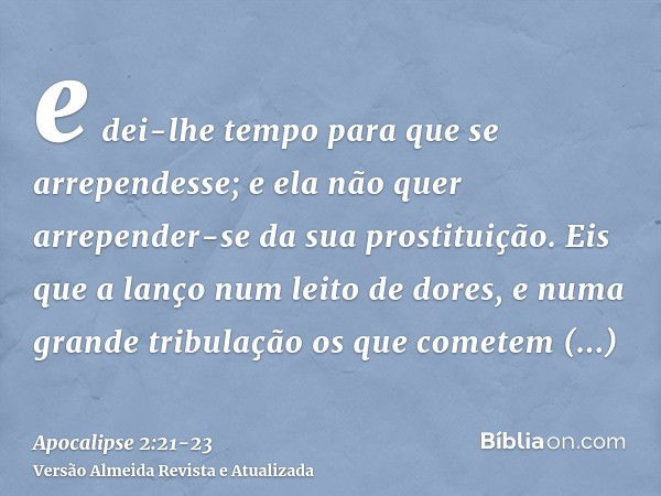 e dei-lhe tempo para que se arrependesse; e ela não quer arrepender-se da sua prostituição.Eis que a lanço num leito de dores, e numa grande tribulação os que c