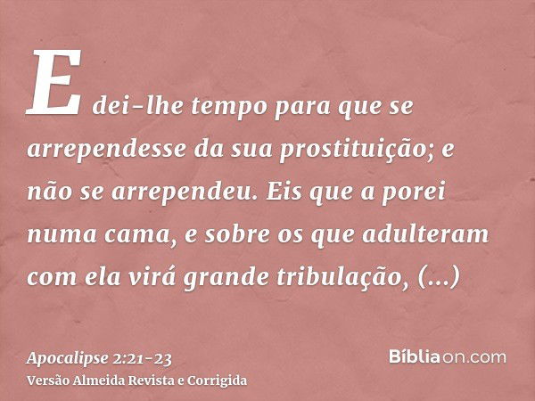 E dei-lhe tempo para que se arrependesse da sua prostituição; e não se arrependeu.Eis que a porei numa cama, e sobre os que adulteram com ela virá grande tribul