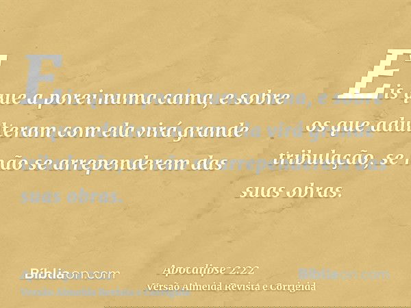Eis que a porei numa cama, e sobre os que adulteram com ela virá grande tribulação, se não se arrependerem das suas obras.