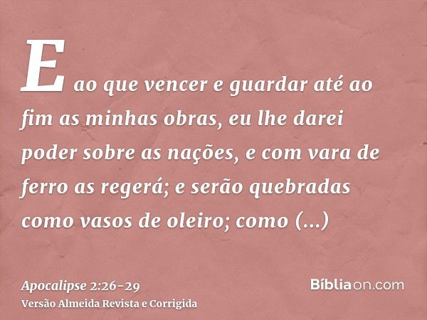 E ao que vencer e guardar até ao fim as minhas obras, eu lhe darei poder sobre as nações,e com vara de ferro as regerá; e serão quebradas como vasos de oleiro; 