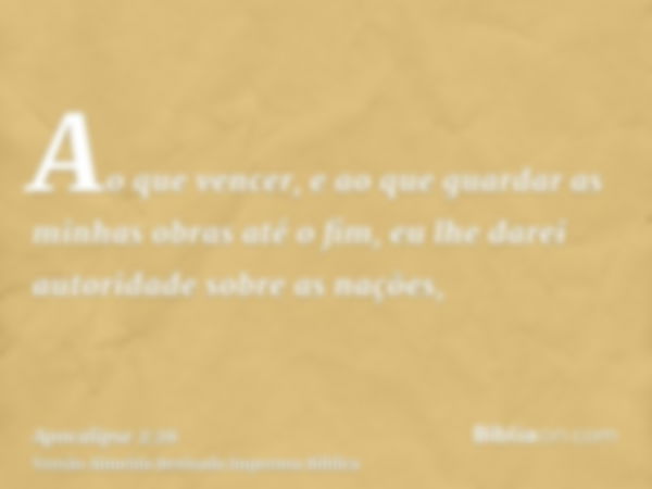 Ao que vencer, e ao que guardar as minhas obras até o fim, eu lhe darei autoridade sobre as nações,