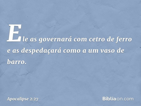 " 'Ele as governará
com cetro de ferro
e as despedaçará
como a um vaso de barro.' -- Apocalipse 2:27