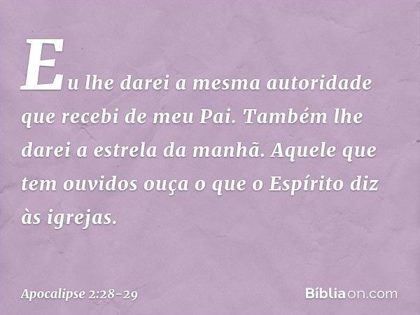 "Eu lhe darei a mesma autoridade que recebi de meu Pai. Também lhe darei a estrela da manhã. Aquele que tem ouvidos ouça o que o Espírito diz às igrejas. -- Apo