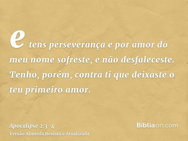 e tens perseverança e por amor do meu nome sofreste, e não desfaleceste.Tenho, porém, contra ti que deixaste o teu primeiro amor.