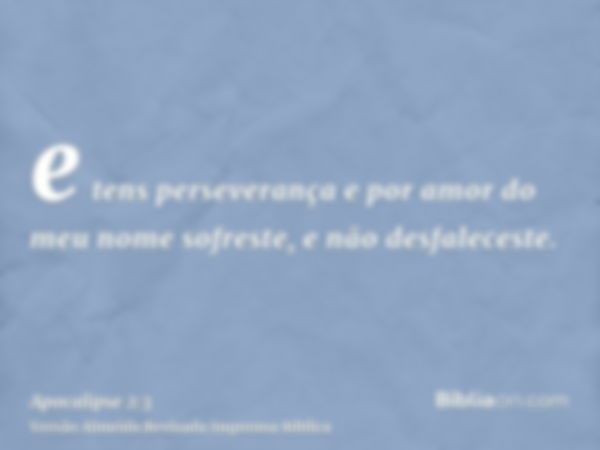 e tens perseverança e por amor do meu nome sofreste, e não desfaleceste.