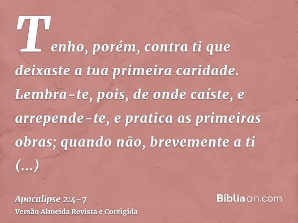 Tenho, porém, contra ti que deixaste a tua primeira caridade.Lembra-te, pois, de onde caíste, e arrepende-te, e pratica as primeiras obras; quando não, brevemen