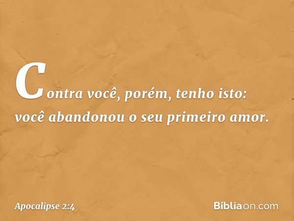 "Contra você, porém, tenho isto: você abandonou o seu primeiro amor. -- Apocalipse 2:4