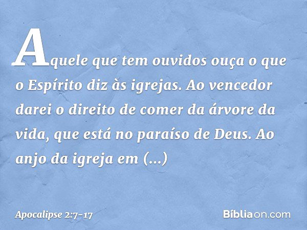 "Aquele que tem ouvidos ouça o que o Espírito diz às igrejas. Ao vencedor darei o direito de comer da árvore da vida, que está no paraíso de Deus. "Ao anjo da i