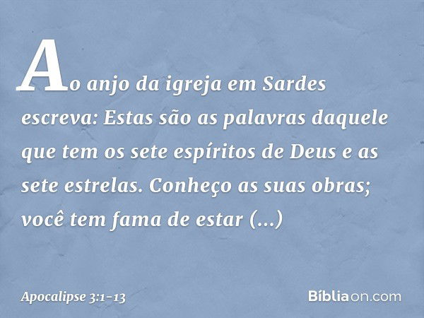 "Ao anjo da igreja em Sardes escreva: Estas são as palavras daquele que tem os sete espíritos de Deus e as sete estrelas. Conheço as suas obras; você tem fama d