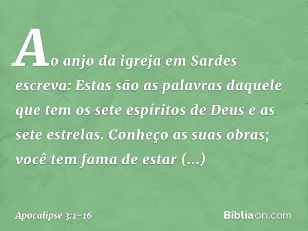 "Ao anjo da igreja em Sardes escreva: Estas são as palavras daquele que tem os sete espíritos de Deus e as sete estrelas. Conheço as suas obras; você tem fama d