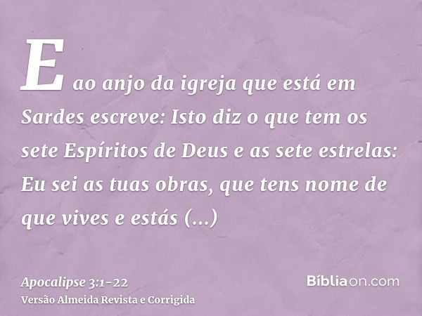 E ao anjo da igreja que está em Sardes escreve: Isto diz o que tem os sete Espíritos de Deus e as sete estrelas: Eu sei as tuas obras, que tens nome de que vive