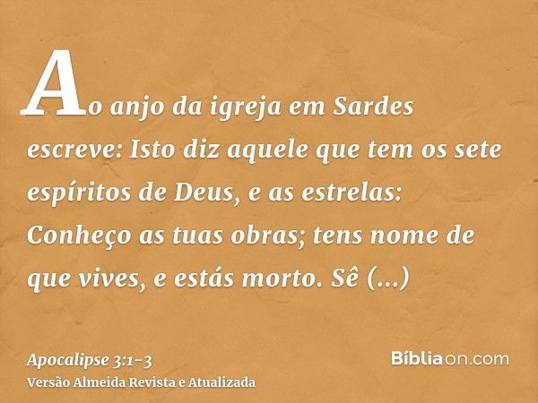 Ao anjo da igreja em Sardes escreve: Isto diz aquele que tem os sete espíritos de Deus, e as estrelas: Conheço as tuas obras; tens nome de que vives, e estás mo