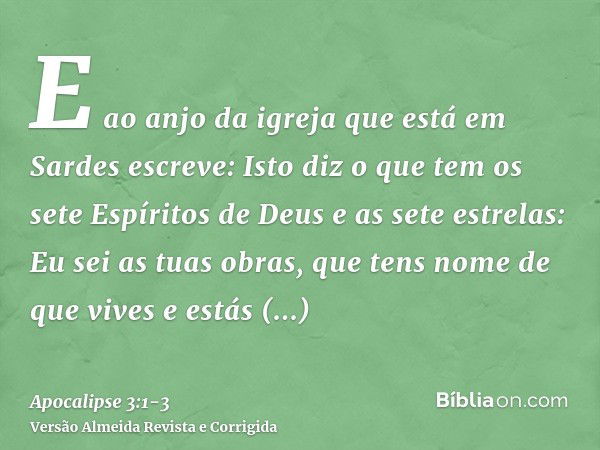 E ao anjo da igreja que está em Sardes escreve: Isto diz o que tem os sete Espíritos de Deus e as sete estrelas: Eu sei as tuas obras, que tens nome de que vive