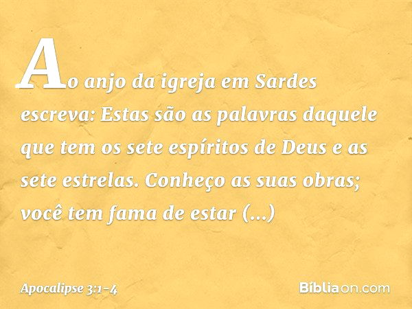 "Ao anjo da igreja em Sardes escreva: Estas são as palavras daquele que tem os sete espíritos de Deus e as sete estrelas. Conheço as suas obras; você tem fama d