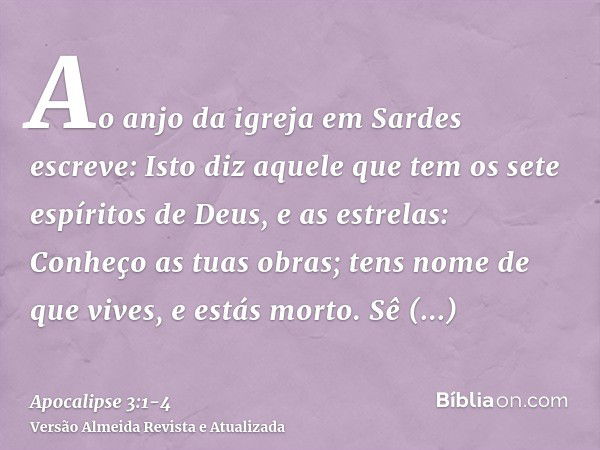 Ao anjo da igreja em Sardes escreve: Isto diz aquele que tem os sete espíritos de Deus, e as estrelas: Conheço as tuas obras; tens nome de que vives, e estás mo