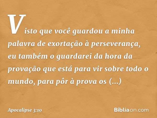 "Visto que você guardou a minha palavra de exortação à perseverança, eu também o guardarei da hora da provação que está para vir sobre todo o mundo, para pôr à 