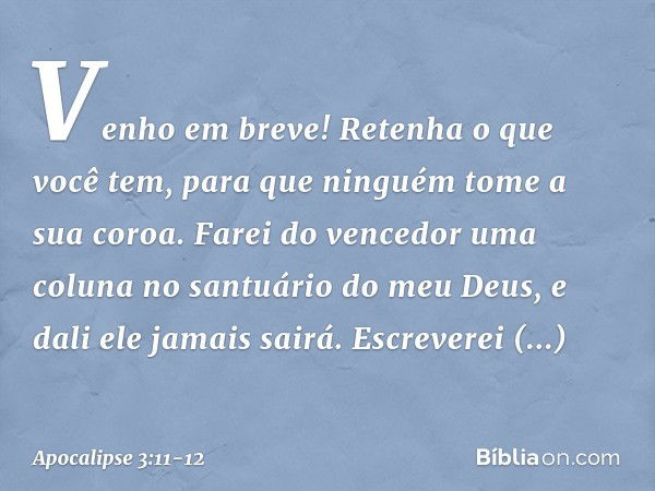 "Venho em breve! Retenha o que você tem, para que ninguém tome a sua coroa. Farei do vencedor uma coluna no santuário do meu Deus, e dali ele jamais sairá. Escr