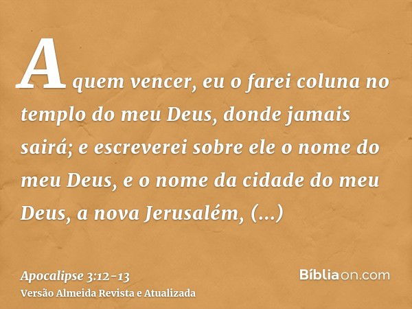 A quem vencer, eu o farei coluna no templo do meu Deus, donde jamais sairá; e escreverei sobre ele o nome do meu Deus, e o nome da cidade do meu Deus, a nova Je