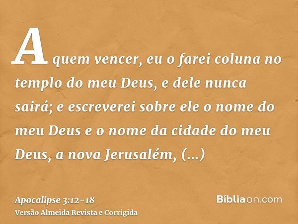 A quem vencer, eu o farei coluna no templo do meu Deus, e dele nunca sairá; e escreverei sobre ele o nome do meu Deus e o nome da cidade do meu Deus, a nova Jer