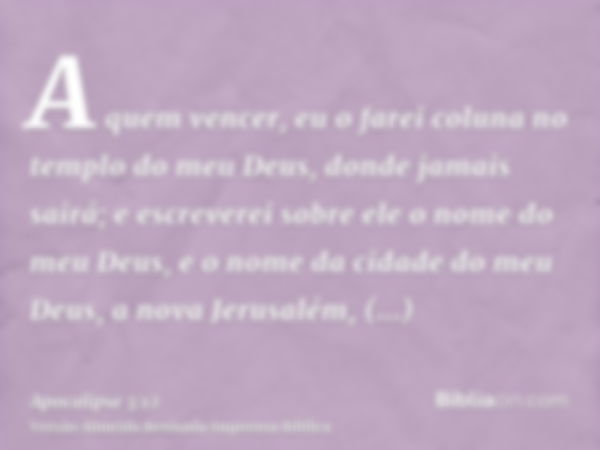 A quem vencer, eu o farei coluna no templo do meu Deus, donde jamais sairá; e escreverei sobre ele o nome do meu Deus, e o nome da cidade do meu Deus, a nova Je