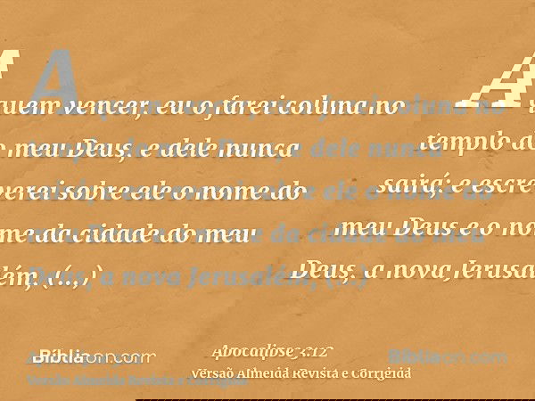 A quem vencer, eu o farei coluna no templo do meu Deus, e dele nunca sairá; e escreverei sobre ele o nome do meu Deus e o nome da cidade do meu Deus, a nova Jer