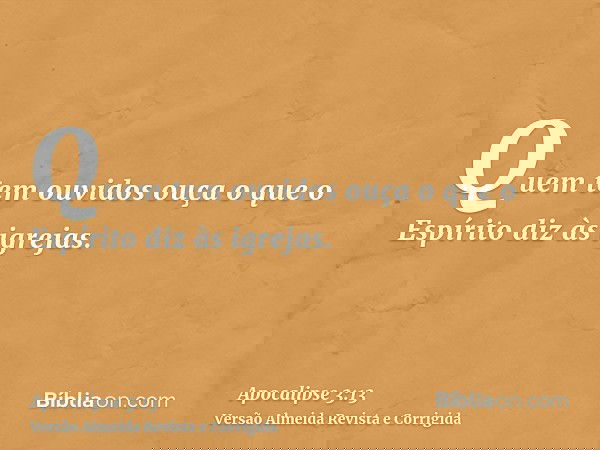 Quem tem ouvidos ouça o que o Espírito diz às igrejas.