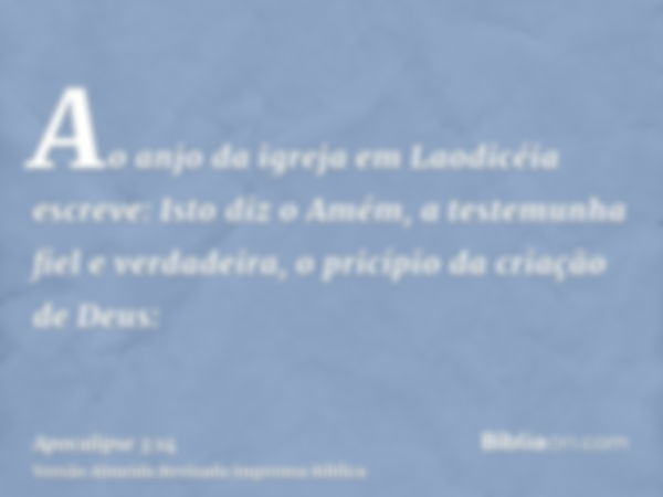 Ao anjo da igreja em Laodicéia escreve: Isto diz o Amém, a testemunha fiel e verdadeira, o pricípio da criação de Deus: