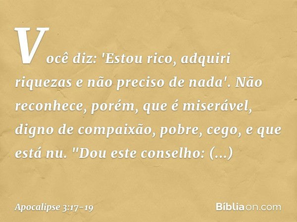 Você diz: 'Estou rico, adquiri riquezas e não preciso de nada'. Não reconhece, porém, que é miserável, digno de compaixão, pobre, cego, e que está nu. "Dou este